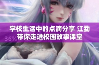 学校生活中的点滴分享 江勐带你走进校园故事课堂