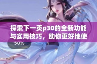 探索下一页p30的全新功能与实用技巧，助你更好地使用这个平台