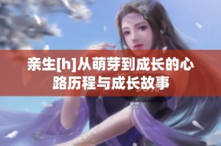 亲生[h]从萌芽到成长的心路历程与成长故事