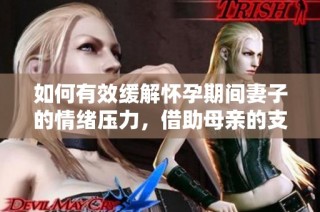 如何有效缓解怀孕期间妻子的情绪压力，借助母亲的支持与智慧