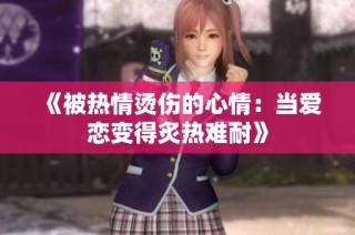 《被热情烫伤的心情：当爱恋变得炙热难耐》