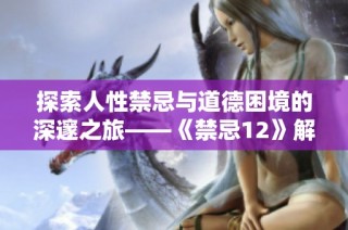 探索人性禁忌与道德困境的深邃之旅——《禁忌12》解析