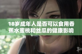 18岁成年人是否可以食用香蕉水蜜桃和丝瓜的健康影响分析