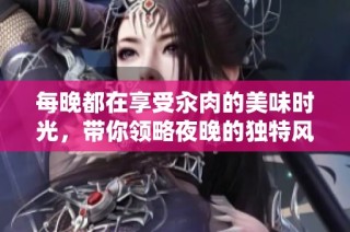 每晚都在享受汆肉的美味时光，带你领略夜晚的独特风味体验