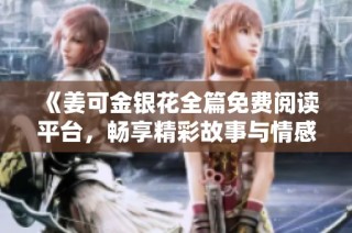 《姜可金银花全篇免费阅读平台，畅享精彩故事与情感之旅》