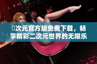 囧次元官方版免费下载，畅享精彩二次元世界的无限乐趣