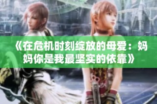 《在危机时刻绽放的母爱：妈妈你是我最坚实的依靠》