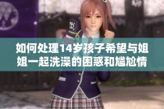 如何处理14岁孩子希望与姐姐一起洗澡的困惑和尴尬情况