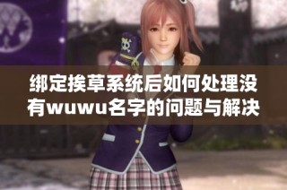 绑定挨草系统后如何处理没有wuwu名字的问题与解决方案分享
