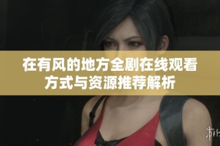 在有风的地方全剧在线观看方式与资源推荐解析