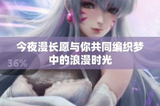 今夜漫长愿与你共同编织梦中的浪漫时光