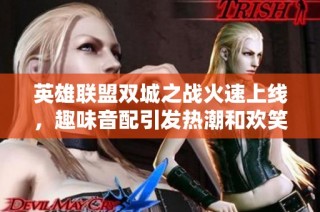 英雄联盟双城之战火速上线，趣味音配引发热潮和欢笑