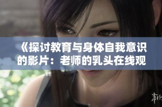 《探讨教育与身体自我意识的影片：老师的乳头在线观看指南》