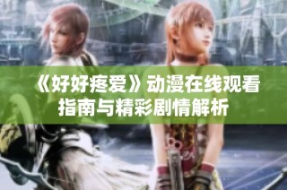 《好好疼爱》动漫在线观看指南与精彩剧情解析