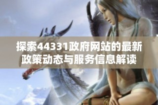 探索44331政府网站的最新政策动态与服务信息解读