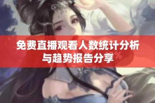 免费直播观看人数统计分析与趋势报告分享