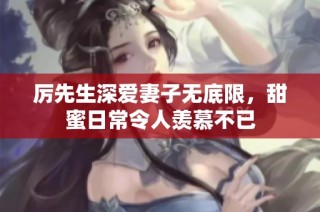 厉先生深爱妻子无底限，甜蜜日常令人羡慕不已