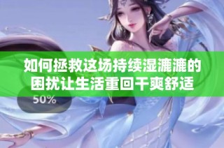 如何拯救这场持续湿漉漉的困扰让生活重回干爽舒适