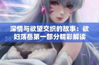 深情与欲望交织的故事：欲妇荡岳第一部分精彩解读