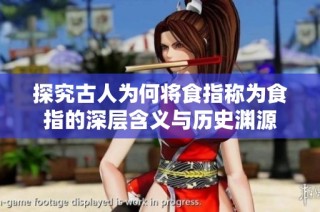 探究古人为何将食指称为食指的深层含义与历史渊源