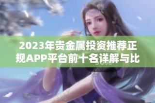 2023年贵金属投资推荐正规APP平台前十名详解与比较