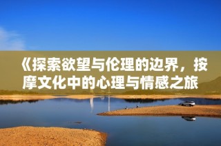 《探索欲望与伦理的边界，按摩文化中的心理与情感之旅》