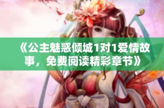 《公主魅惑倾城1对1爱情故事，免费阅读精彩章节》