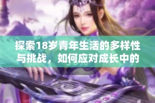 探索18岁青年生活的多样性与挑战，如何应对成长中的各种困难