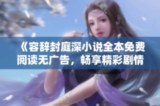 《容辞封庭深小说全本免费阅读无广告，畅享精彩剧情》