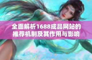 全面解析1688成品网站的推荐机制及其作用与影响