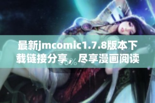 最新jmcomic1.7.8版本下载链接分享，尽享漫画阅读体验的精彩新功能