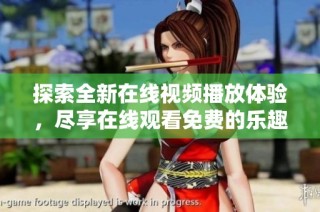 探索全新在线视频播放体验，尽享在线观看免费的乐趣与便利