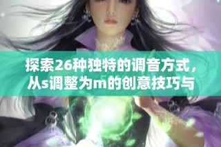探索26种独特的调音方式，从s调整为m的创意技巧与方法