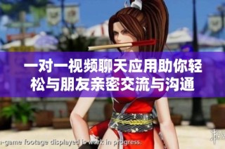 一对一视频聊天应用助你轻松与朋友亲密交流与沟通