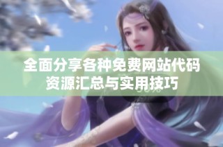 全面分享各种免费网站代码资源汇总与实用技巧