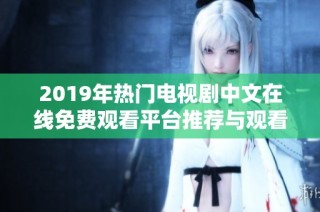 2019年热门电视剧中文在线免费观看平台推荐与观看指南