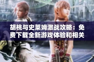 胡桃与史莱姆激战攻略：免费下载全新游戏体验和相关资源