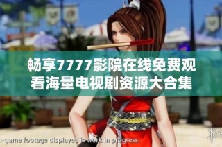 畅享7777影院在线免费观看海量电视剧资源大合集