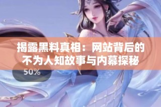 揭露黑料真相：网站背后的不为人知故事与内幕探秘