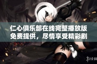 仁心俱乐部在线完整播放版免费提供，尽情享受精彩剧集体验