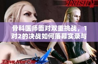 骨科医师面对双重挑战，1对2的决战如何落幕实录与总结