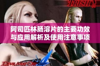 阿司匹林肠溶片的主要功效与应用解析及使用注意事项