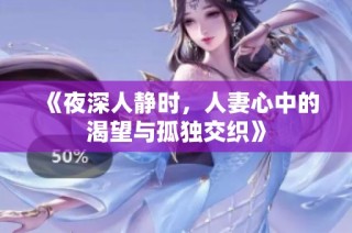 《夜深人静时，人妻心中的渴望与孤独交织》