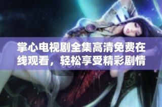 掌心电视剧全集高清免费在线观看，轻松享受精彩剧情与高品质画面