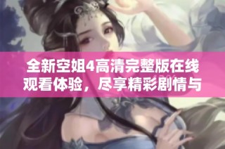 全新空姐4高清完整版在线观看体验，尽享精彩剧情与视觉盛宴