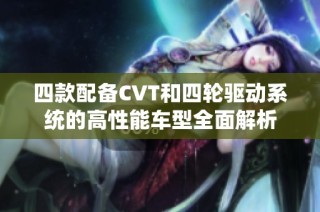 四款配备CVT和四轮驱动系统的高性能车型全面解析