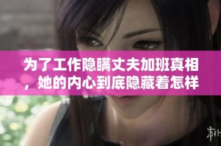 为了工作隐瞒丈夫加班真相，她的内心到底隐藏着怎样的秘密