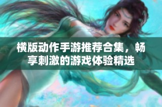 横版动作手游推荐合集，畅享刺激的游戏体验精选