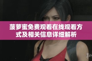 菠萝蜜免费观看在线观看方式及相关信息详细解析