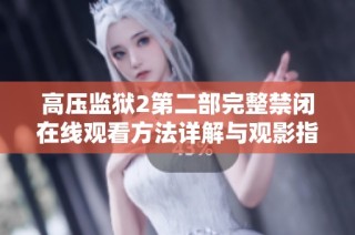 高压监狱2第二部完整禁闭在线观看方法详解与观影指南